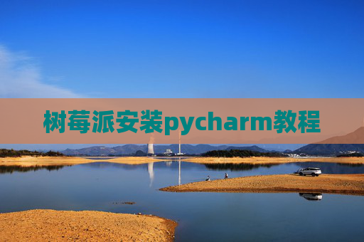 树莓派安装pycharm教程